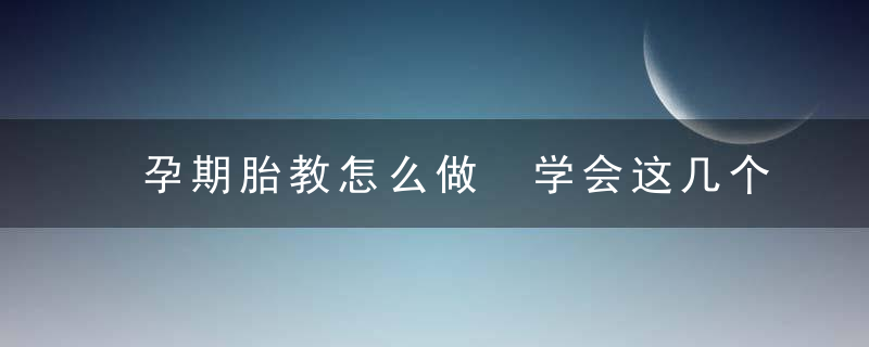 孕期胎教怎么做 学会这几个技巧让宝宝赢在起跑线上